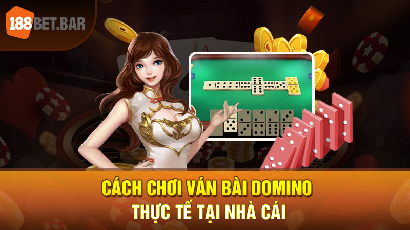 Cách chơi ván bài Domino thực tế tại nhà cái