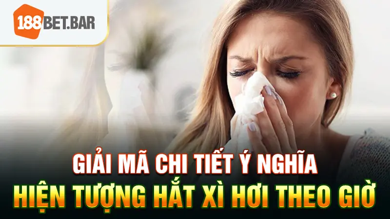 Giải mã chi tiết ý nghĩa hiện tượng hắt xì hơi theo giờ
