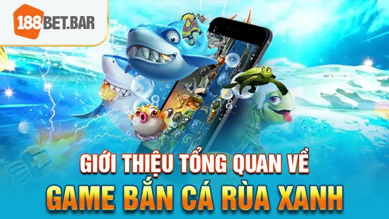 Giới thiệu tổng quan về game Bắn cá Rùa Xanh 