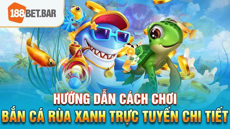 Hướng dẫn cách chơi bắn cá Rùa Xanh trực tuyến chi tiết