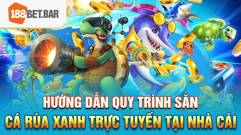 Hướng dẫn quy trình săn cá Rùa Xanh trực tuyến tại nhà cái